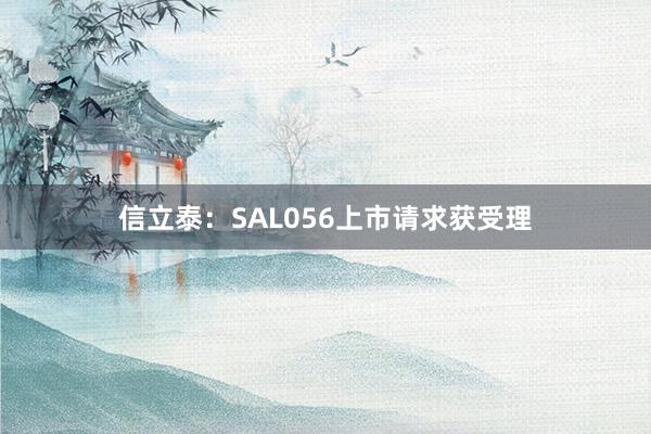 信立泰：SAL056上市请求获受理