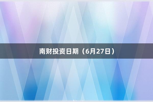 南财投资日期（6月27日）