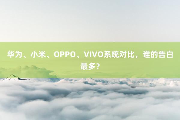 华为、小米、OPPO、VIVO系统对比，谁的告白最多？