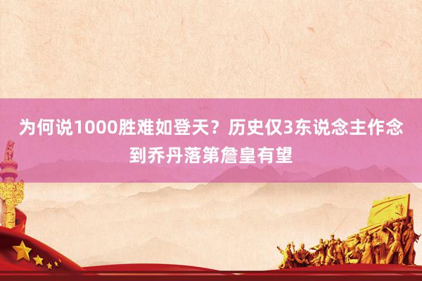 为何说1000胜难如登天？历史仅3东说念主作念到乔丹落第詹皇有望