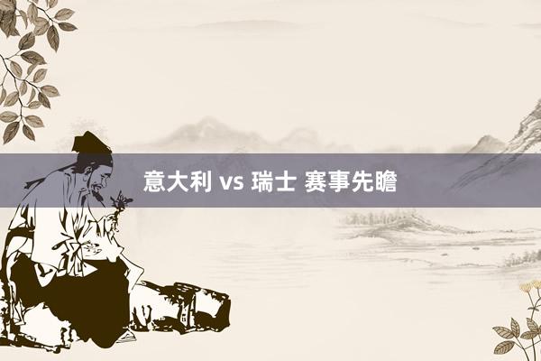 意大利 vs 瑞士 赛事先瞻