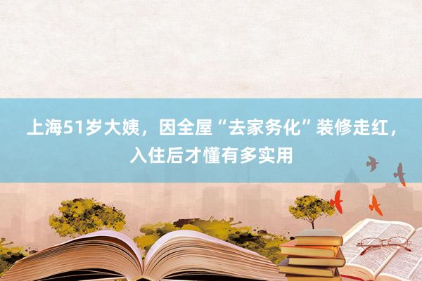 上海51岁大姨，因全屋“去家务化”装修走红，入住后才懂有多实用