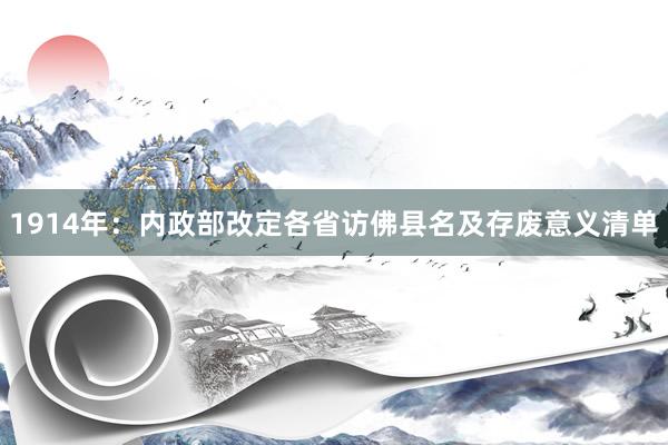 1914年：内政部改定各省访佛县名及存废意义清单