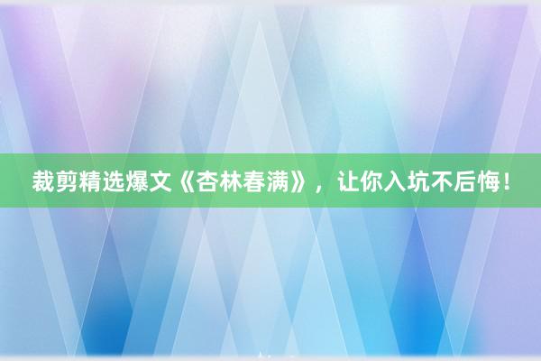 裁剪精选爆文《杏林春满》，让你入坑不后悔！