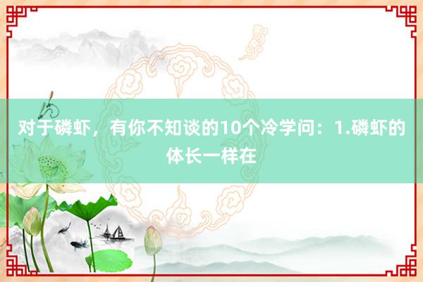 对于磷虾，有你不知谈的10个冷学问：1.磷虾的体长一样在