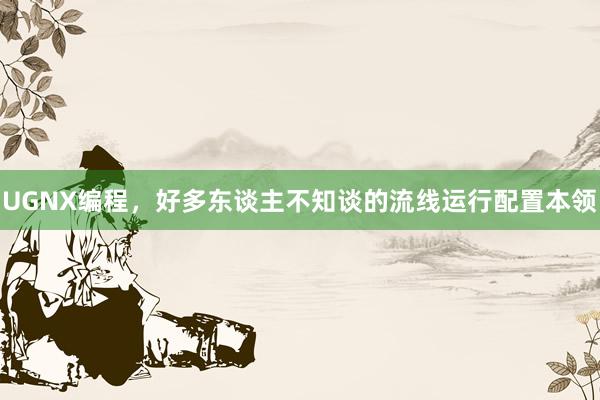 UGNX编程，好多东谈主不知谈的流线运行配置本领