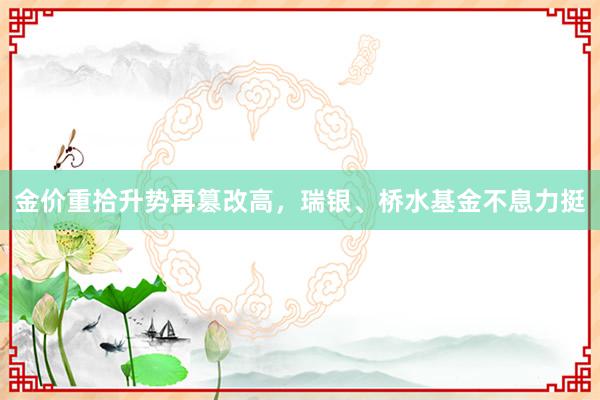 金价重拾升势再篡改高，瑞银、桥水基金不息力挺