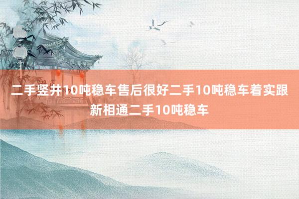 二手竖井10吨稳车售后很好二手10吨稳车着实跟新相通二手10吨稳车