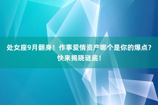 处女座9月翻身！作事爱情资产哪个是你的爆点？快来揭晓谜底！