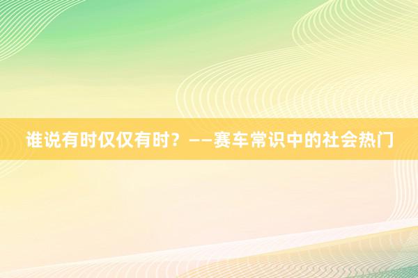 谁说有时仅仅有时？——赛车常识中的社会热门