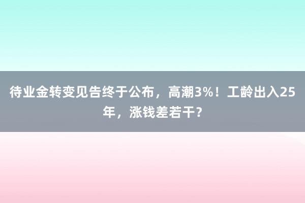 待业金转变见告终于公布，高潮3%！工龄出入25年，涨钱差若干？