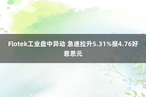 Flotek工业盘中异动 急速拉升5.31%报4.76好意思元