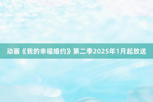 动画《我的幸福婚约》第二季2025年1月起放送