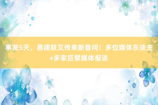 事发5天，易建联又传来新音问！多位媒体东谈主+多家巨擘媒体报谈